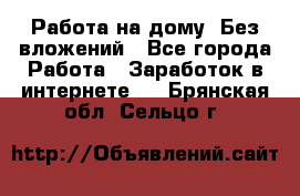 Работа на дому..Без вложений - Все города Работа » Заработок в интернете   . Брянская обл.,Сельцо г.